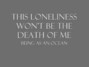 Lyrics of This loneliness won't be the death of me Being As An Ocean
