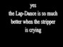 Lyrics of A lap dance is so much better when the stripper is cryin' Bloodhound Gang