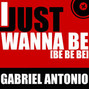 Lyrics of I just wanna be Gabriel Antonio