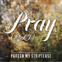 Lyrics of Pray (for lj) Pardon My Striptease