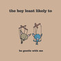 Il testo della Be gentle with me The Boy Least Likely To