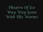 Il testo della Gone with the worms Theatre Of Ice