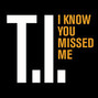 Paroles de I know you missed me T.i.